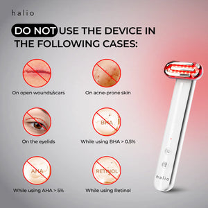 Halio Red Light Therapy Device - DO NOT Use The Device In The Following Cases: On open wounds/scars, On acne-prone skin, On the eyelids, While using BHA > 0.5%, While using AHA > 5%, While using Retinol