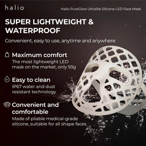 Halio PureGlow Ultralite Silicone LED Face Mask - Super lightweight & waterproof - Convenient, easy to use, anytime and anywhere - Maximum comfort - The most lightweight LED mask on the market, only 93g - Easy to clean - IP67 water and dust resistant technology - Convenient and comfortable - Made of pliable medical-grade silicon, suitable for all shape faces